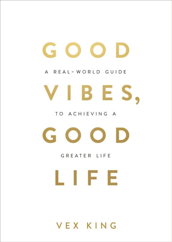 Good Vibes Good Life : How Self-Love Is the Key to Unlocking Your Greatness