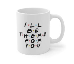 Friends Coffee Mug - I'll be t