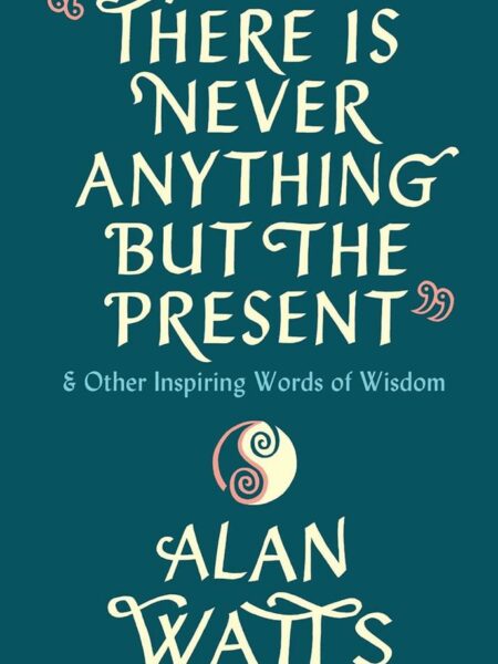 There Is Never Anything But The Present (& Other Inspiring W