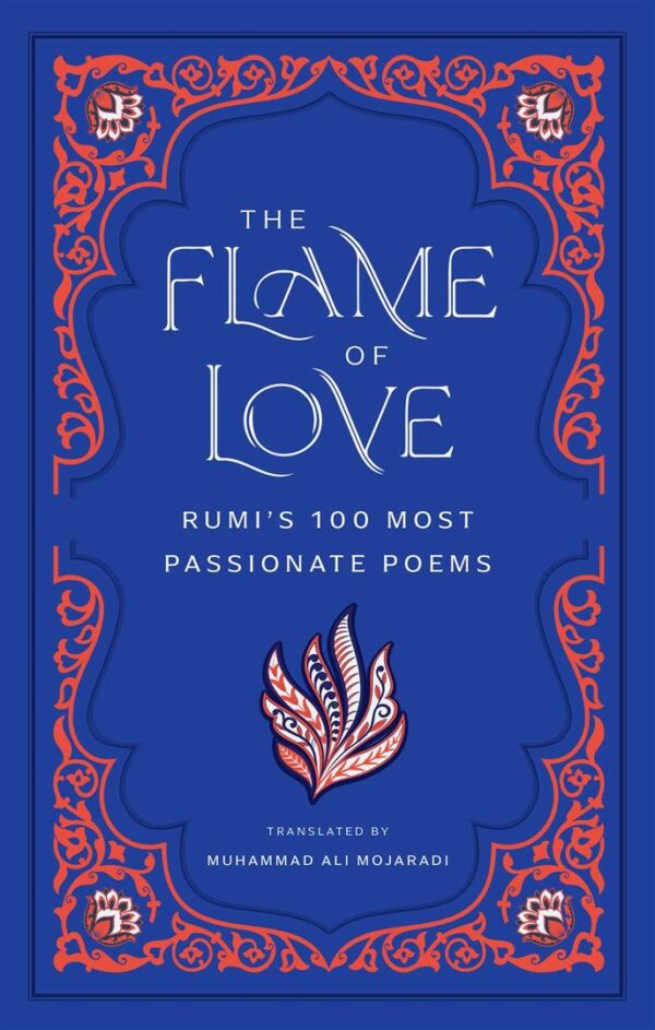 The Flame of Love : Rumi's 100 Most Passionate Poems