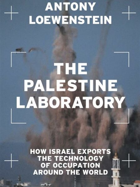 The Palestine Laboratory: How Israel Exports the Technology of Occupation Around the World